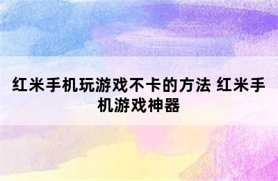 红米手机玩游戏不卡的方法 红米手机游戏神器